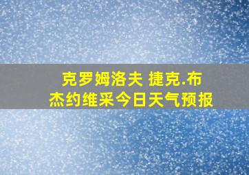 克罗姆洛夫 捷克.布杰约维采今日天气预报